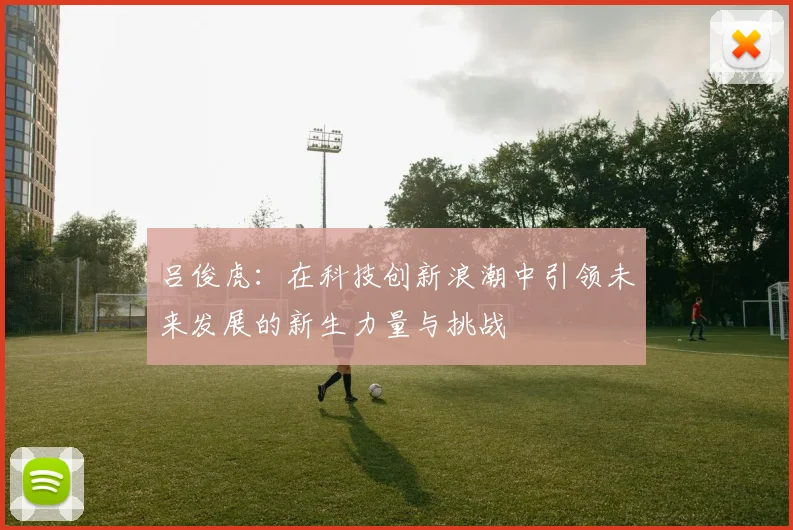 吕俊虎：在科技创新浪潮中引领未来发展的新生力量与挑战