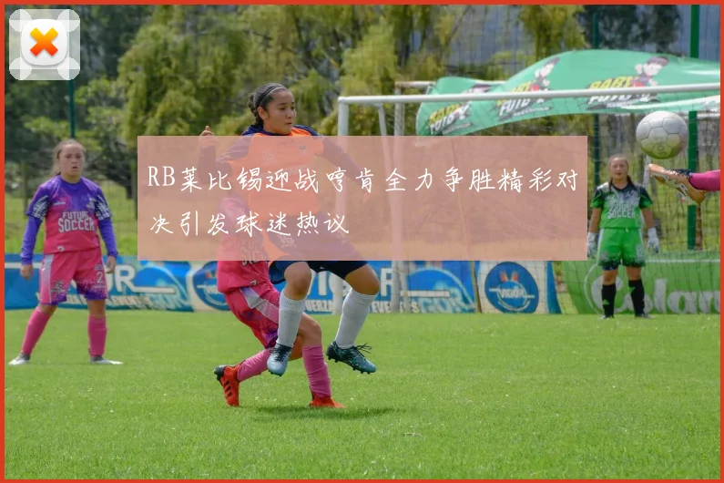 RB莱比锡迎战哼肯全力争胜精彩对决引发球迷热议
