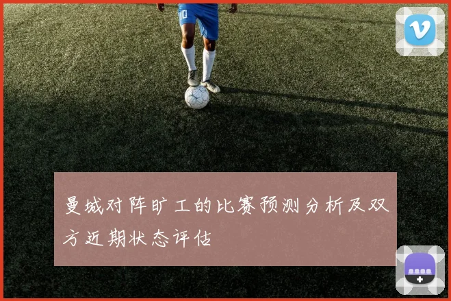 曼城对阵旷工的比赛预测分析及双方近期状态评估