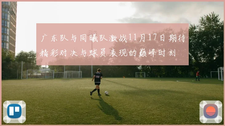 广东队与同曦队激战11月17日期待精彩对决与球员表现的巅峰时刻