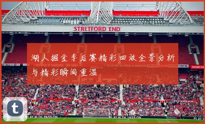 湖人掘金季后赛精彩回放全景分析与精彩瞬间重温