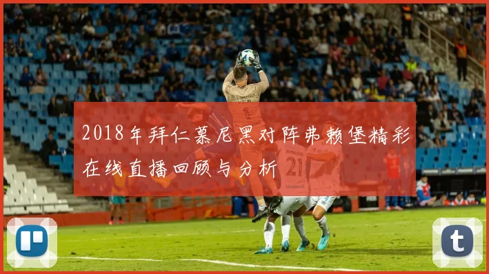 2018年拜仁慕尼黑对阵弗赖堡精彩在线直播回顾与分析
