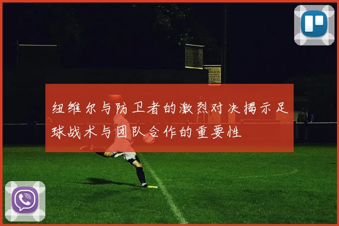 纽维尔与防卫者的激烈对决揭示足球战术与团队合作的重要性