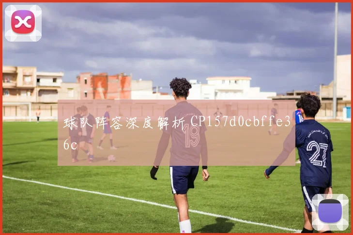 球队阵容深度解析 CP157d0cbffe36c