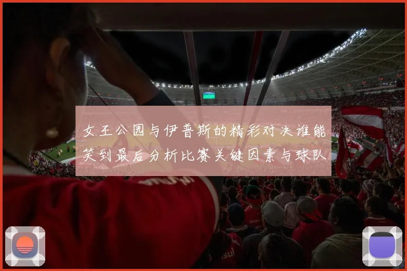 女王公园与伊普斯的精彩对决谁能笑到最后分析比赛关键因素与球队状态