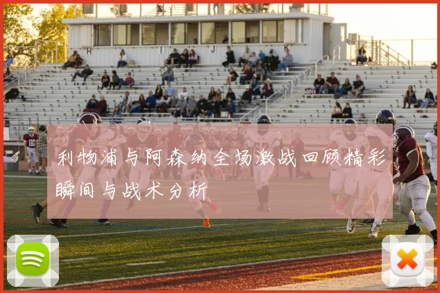 利物浦与阿森纳全场激战回顾精彩瞬间与战术分析
