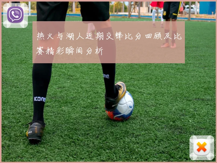 热火与湖人近期交锋比分回顾及比赛精彩瞬间分析