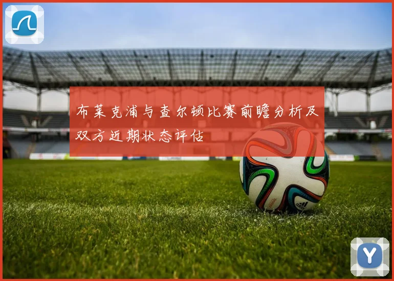 布莱克浦与查尔顿比赛前瞻分析及双方近期状态评估