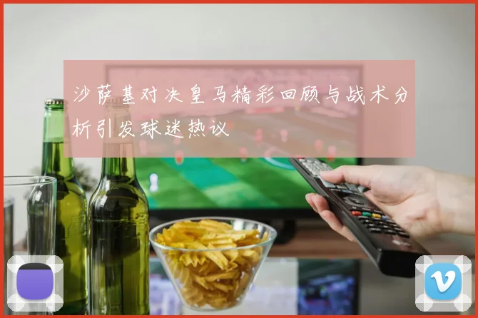 沙萨基对决皇马精彩回顾与战术分析引发球迷热议