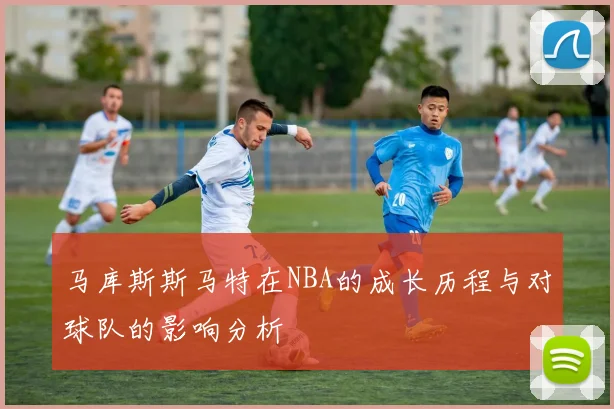 马库斯斯马特在NBA的成长历程与对球队的影响分析