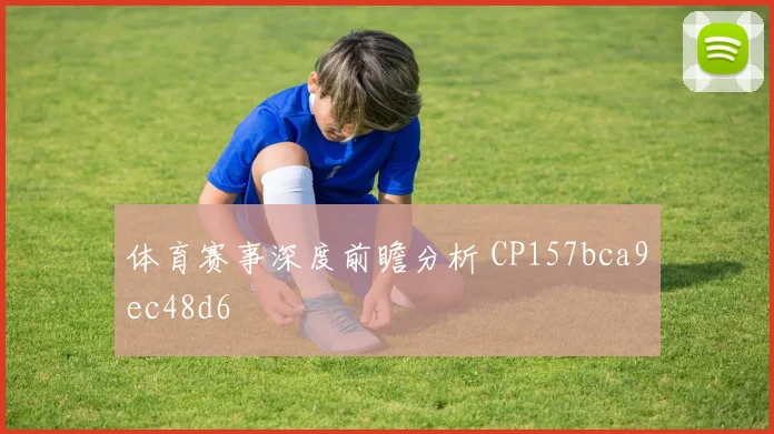 体育赛事深度前瞻分析 CP157bca9ec48d6