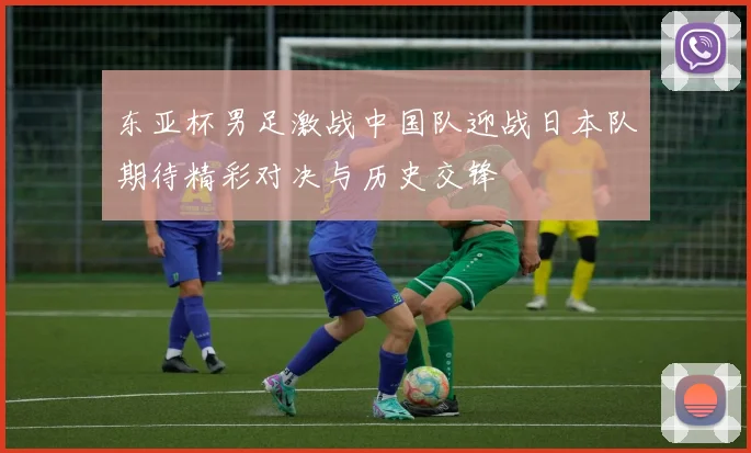 东亚杯男足激战中国队迎战日本队期待精彩对决与历史交锋