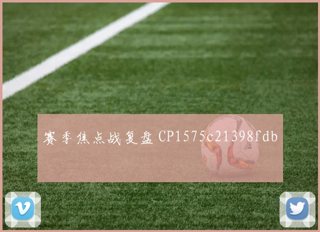 赛季焦点战复盘 CP1575c21398fdb