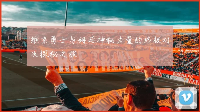 维京勇士与姆延神秘力量的终极对决探秘之旅