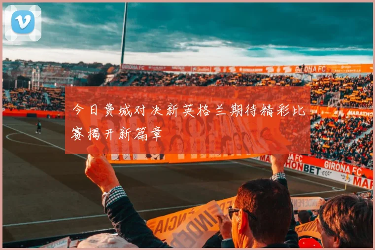 今日费城对决新英格兰期待精彩比赛揭开新篇章