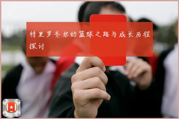 特里罗齐尔的篮球之路与成长历程探讨